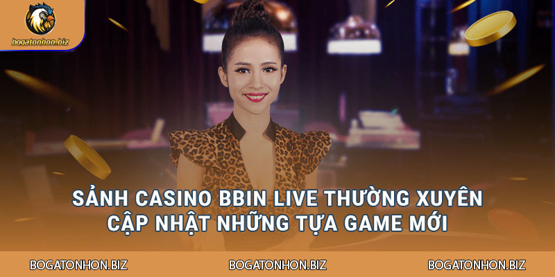Sảnh Casino Bbin Live thường xuyên cập nhật những tựa game mới