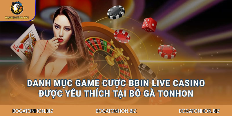 Danh mục game cược Bbin Live Casino được yêu thích tại Bồ Gà Tonhon