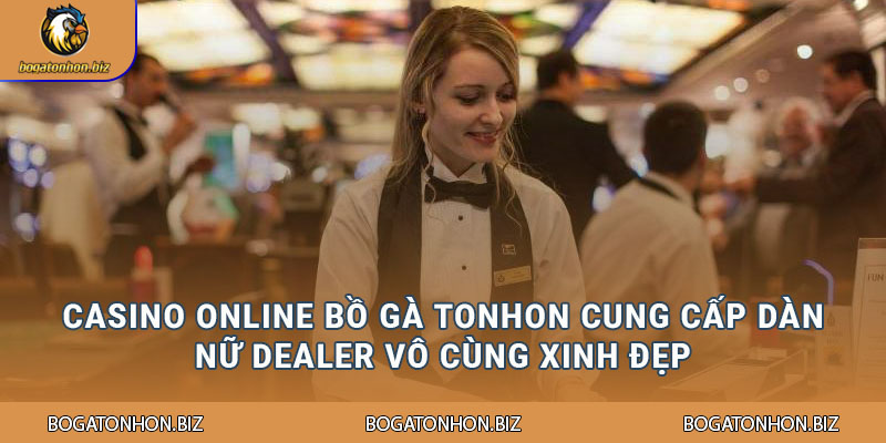 Casino online Bồ Gà Tonhon cung cấp dàn nữ dealer vô cùng xinh đẹp