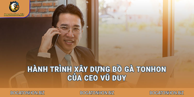 Hành trình xây dựng Bồ Gà Tonhon của CEO Vũ Duy