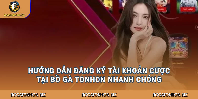 Hướng dẫn đăng ký tài khoản cược tại Bồ Gà Tonhon nhanh chóng