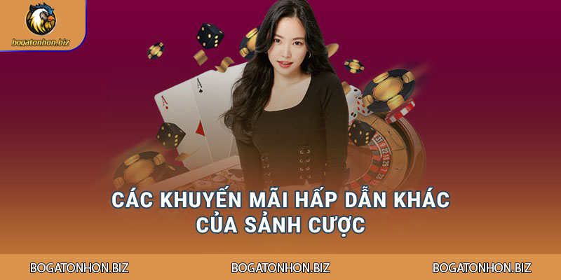 Các khuyến mãi hấp dẫn khác của sảnh cược