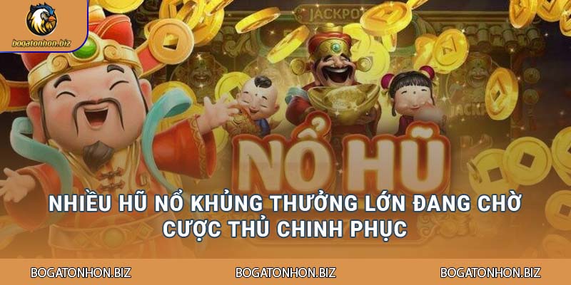 Nhiều hũ nổ khủng thưởng lớn đang chờ cược thủ chinh phục