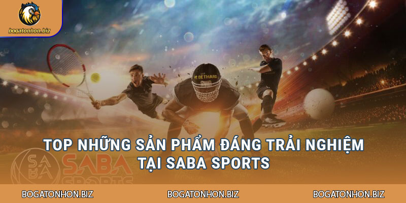 Top những sản phẩm đáng trải nghiệm tại Saba Sports