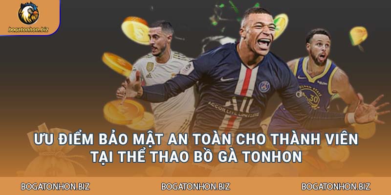 Ưu điểm bảo mật an toàn cho thành viên tại Thể thao Bồ gà Tonhon